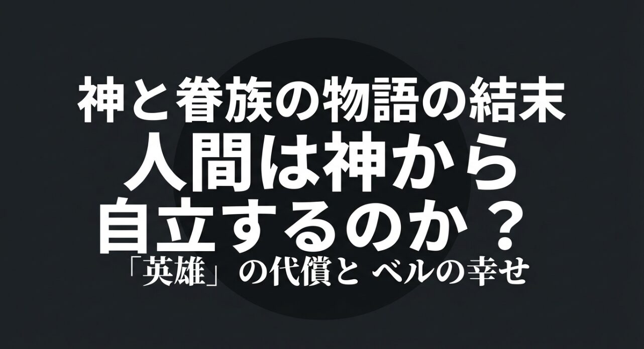 神と眷族の物語の結末。人間は神から自立するのか、英雄の代償とベルの幸せを問う内容のスライド