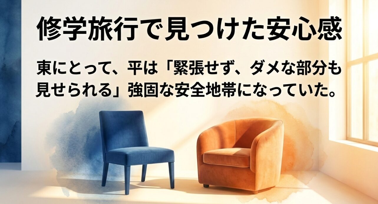 修学旅行において東が平に対して感じた、緊張せずダメな部分も見せられる強固な安全地帯としての安心感