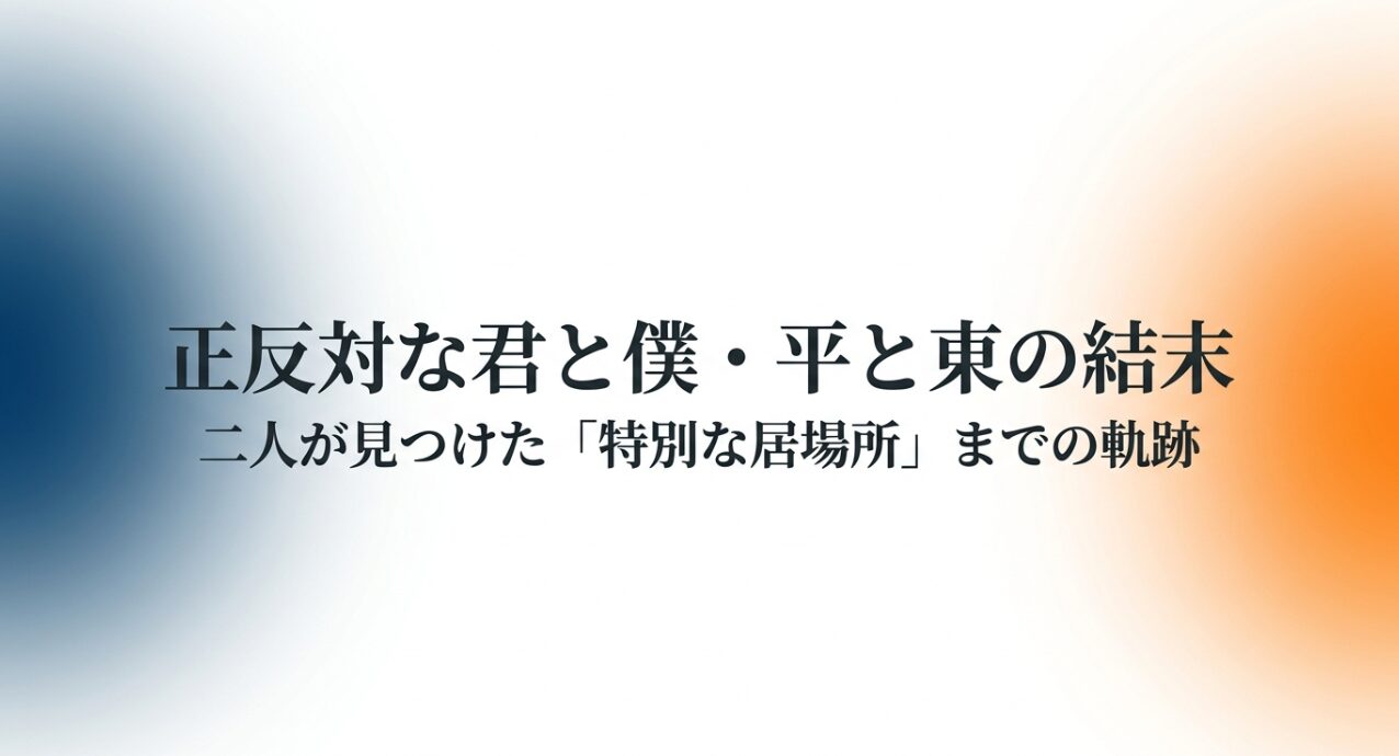 正反対な君と僕のタイラズマ（平と東）の結末と、二人が特別な居場所を見つけるまでの軌跡