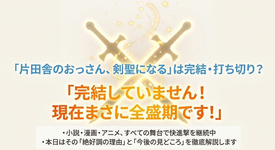 「片田舎のおっさん、剣聖になる」は完結や打ち切りではなく、小説、漫画、アニメのすべての舞台で快進撃を継続中の全盛期であることの解説。