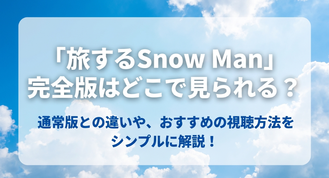 旅するSnow Man完全版はどこで見られるか、通常版との違いやおすすめの視聴方法を解説したスライドの表紙