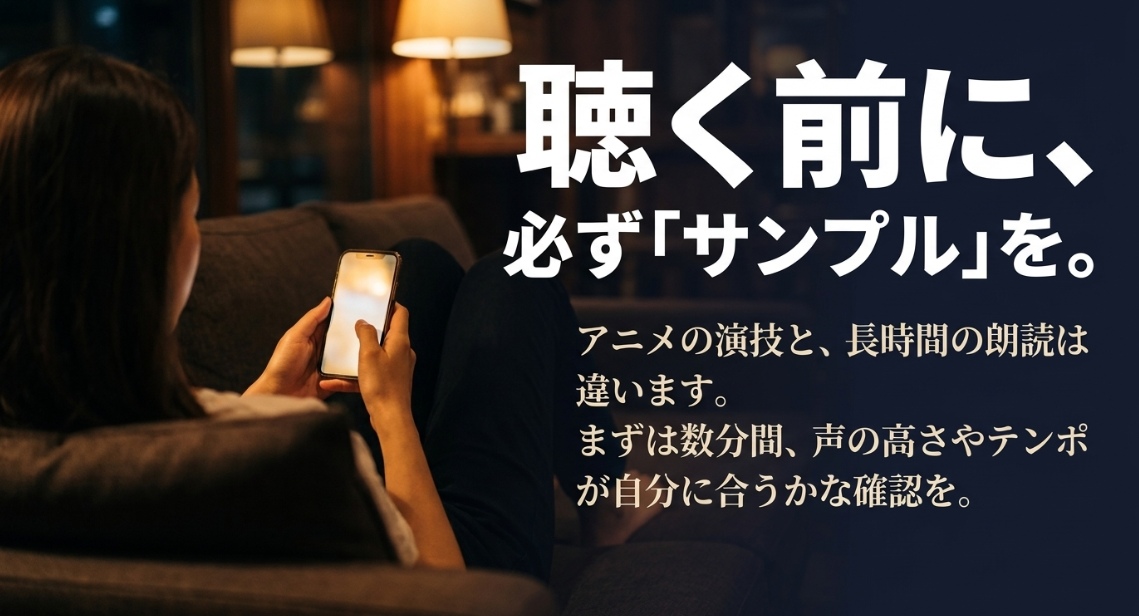 聴く前に必ずサンプルを。アニメの演技と長時間の朗読は違うため、声の高さやテンポが自分に合うか数分間確認することが重要